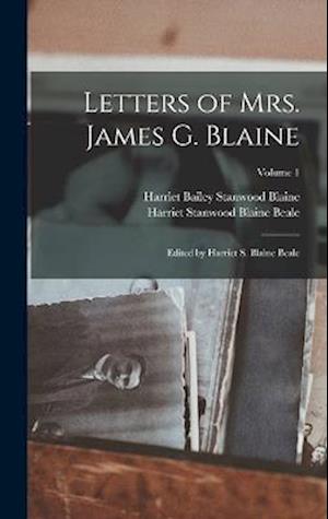 Cover for Harriet Bailey Stanwood 1828 Blaine · Letters of Mrs. James G. Blaine; Edited by Harriet S. Blaine Beale; Volume 1 (Book) (2022)