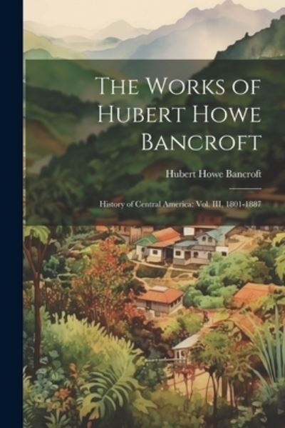 Cover for Hubert Howe Bancroft · Works of Hubert Howe Bancroft : History of Central America (Bog) (2023)