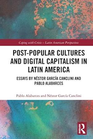 Cover for Pablo Alabarces · Post-Popular Cultures and Digital Capitalism in Latin America: Essays by Nestor Garcia Canclini and Pablo Alabarces - Coping with Crisis - Latin American Perspectives (Paperback Bog) (2025)
