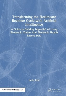 Cover for Korin Reid · Transforming the Healthcare Revenue Cycle with Artificial Intelligence: A Guide to Building Impactful AI Using Electronic Claims And Electronic Health Record Data (Gebundenes Buch) (2025)