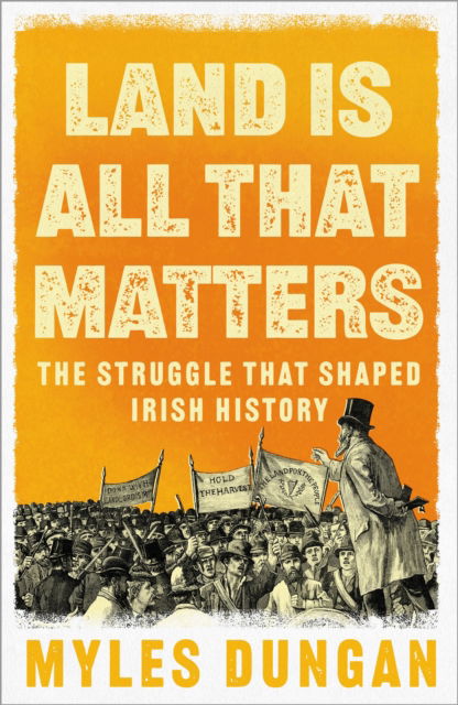 Land Is All That Matters: The Struggle That Shaped Irish History - Myles Dungan - Books - Bloomsbury Publishing (UK) - 9781035906499 - May 9, 2024