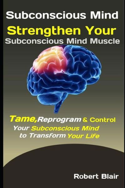 Cover for Robert Blair · Subconscious Mind : Strengthen Your Subconscious Mind Muscle : Tame, Reprogram &amp; Control Your Subconscious Mind to Transform Your Life (Paperback Book) (2019)