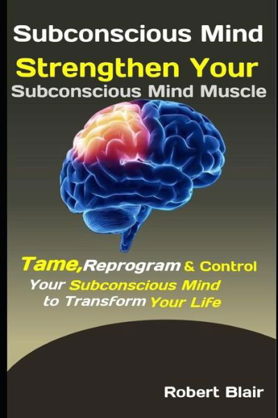 Cover for Robert Blair · Subconscious Mind : Strengthen Your Subconscious Mind Muscle : Tame, Reprogram &amp; Control Your Subconscious Mind to Transform Your Life (Paperback Bog) (2019)