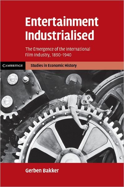 Cover for Bakker, Gerben (London School of Economics and Political Science) · Entertainment Industrialised: The Emergence of the International Film Industry, 1890–1940 - Cambridge Studies in Economic History - Second Series (Paperback Book) (2011)
