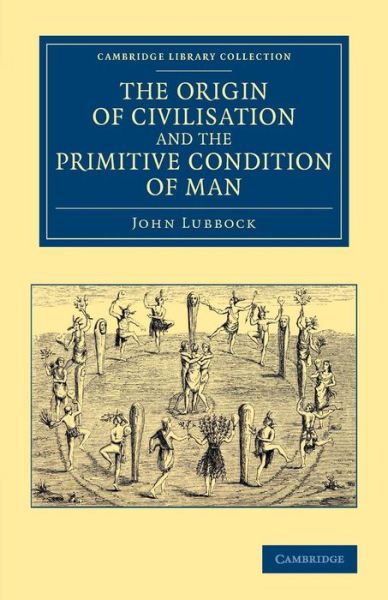 Cover for John Lubbock · The Origin of Civilisation and the Primitive Condition of Man: Mental and Social Condition of Savages - Cambridge Library Collection - Anthropology (Taschenbuch) (2014)