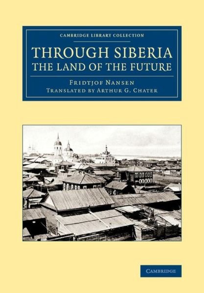 Through Siberia, the Land of the Future - Cambridge Library Collection - Polar Exploration - Fridtjof Nansen - Livros - Cambridge University Press - 9781108071499 - 17 de abril de 2014
