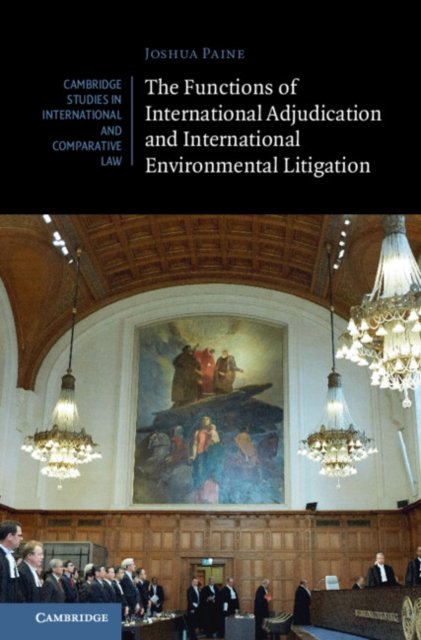 Cover for Paine, Joshua (University of Bristol) · The Functions of International Adjudication and International Environmental Litigation - Cambridge Studies in International and Comparative Law (Inbunden Bok) (2024)