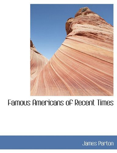 Famous Americans of Recent Times - James Parton - Books - BiblioLife - 9781115493499 - October 3, 2009