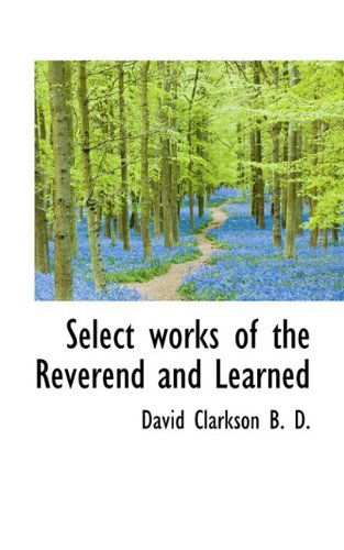 Select Works of the Reverend and Learned - David Clarkson - Książki - BiblioLife - 9781116397499 - 5 listopada 2009