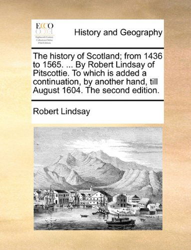 Cover for Robert Lindsay · The History of Scotland; from 1436 to 1565. ... by Robert Lindsay of Pitscottie. to Which is Added a Continuation, by Another Hand, Till August 1604. the Second Edition. (Paperback Book) (2010)