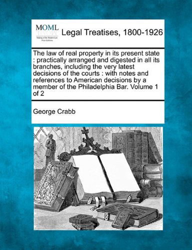 Cover for George Crabb · The Law of Real Property in Its Present State: Practically Arranged and Digested in All Its Branches, Including the Very Latest Decisions of the ... Member of the Philadelphia Bar. Volume 1 of 2 (Taschenbuch) (2010)