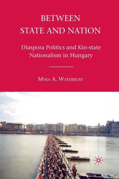 M. Waterbury · Between State and Nation: Diaspora Politics and Kin-state Nationalism in Hungary (Paperback Book) [1st ed. 2010 edition] (2011)