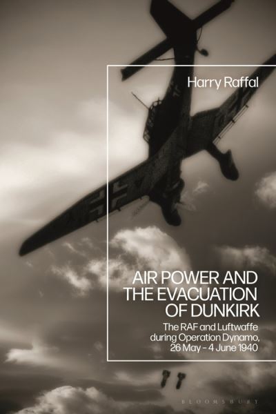 Cover for Raffal, Harry (Royal Air Force Museum, London, UK) · Air Power and the Evacuation of Dunkirk: The RAF and Luftwaffe during Operation Dynamo, 26 May – 4 June 1940 (Hardcover Book) (2021)