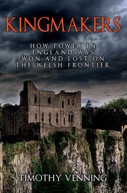 Kingmakers: How Power in England Was Won and Lost on the Welsh Frontier - Timothy Venning - Books - Amberley Publishing - 9781398119499 - November 15, 2023