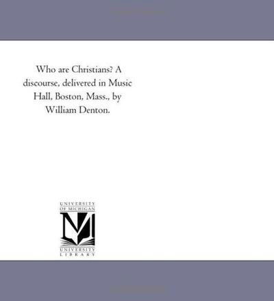 Who Are Christians? a Discourse, Delivered in Music Hall, Boston, Mass., by William Denton. - Michigan Historical Reprint Series - Books - Scholarly Publishing Office, University - 9781418194499 - August 19, 2011