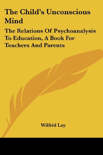 Cover for Wilfrid Lay · The Child's Unconscious Mind: the Relations of Psychoanalysis to Education: a Book for Teachers and Parents (Paperback Book) (2006)