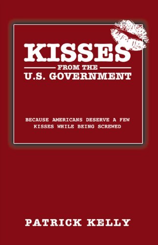 Cover for Patrick Kelly · Kisses from the U.s. Government: Because Americans Deserve a Few Kisses While Being Screwed (Pocketbok) (2009)