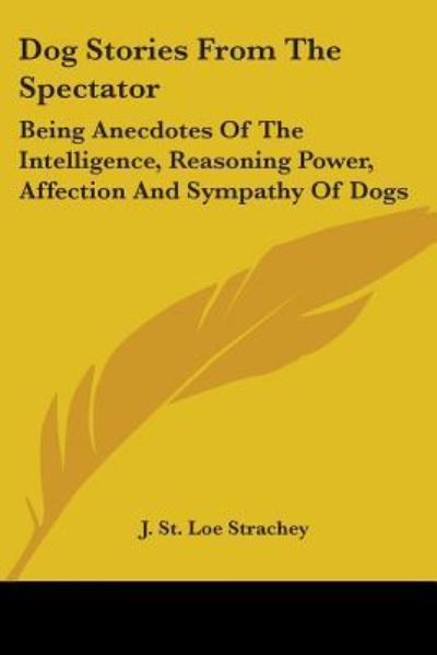 Cover for J St Loe Strachey · Dog Stories from the Spectator: Being Anecdotes of the Intelligence, Reasoning Power, Affection and Sympathy of Dogs (Paperback Book) (2007)