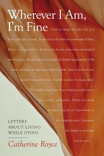 Cover for Catherine Royce · Wherever I Am, I'm Fine: Letters About Living While Dying (Paperback Book) (2008)