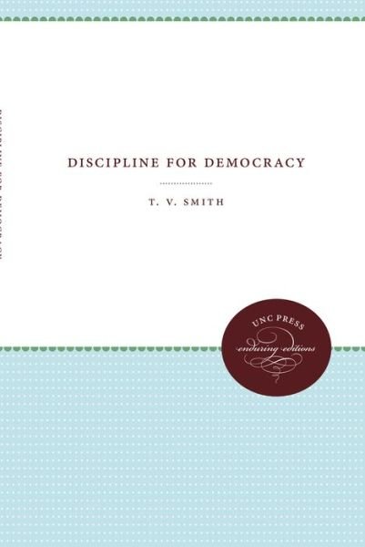 Discipline for Democracy - Weil Lectures on American Citizenship - T.V. Smith - Libros - The University of North Carolina Press - 9781469613499 - 1 de febrero de 2018