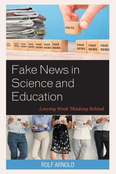 Fake News in Science and Education: Leaving Weak Thinking Behind - Rolf Arnold - Books - Rowman & Littlefield - 9781475850499 - June 14, 2019