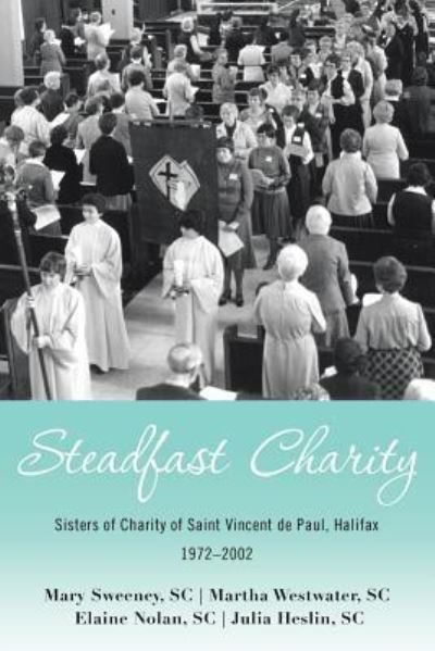 Cover for Mary Sweeney Sc · Steadfast Charity: Sisters of Charity of Saint Vincent De Paul, Halifax 1972-2002 (Paperback Book) (2019)