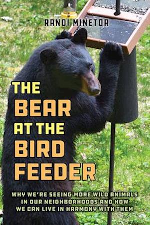 Cover for Randi Minetor · The Bear at the Bird Feeder: Why We're Seeing More Wild Animals in Our Neighborhoods and How We Can Live in Harmony with Them (Taschenbuch) (2026)