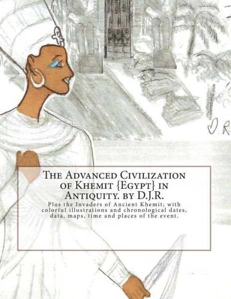 The Advanced Civilization of Ancient Khemit {egypt} in Antiquity. by D.j.r.: Plus the Invaders of Ancient Khemit; Replete with Colorful Illustrations and - D J R - Livres - Createspace - 9781494318499 - 8 novembre 2013
