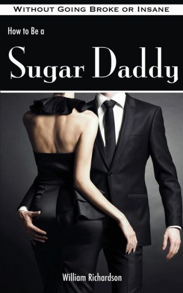 Cover for William Richardson · How to Be a Sugar Daddy: the Complete Guide to Living the Sugar Daddy Lifestyle Without Going Broke or Insane (Paperback Bog) (2013)