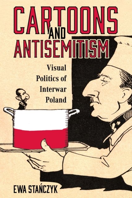 Cover for Ewa Stanczyk · Cartoons and Antisemitism: Visual Politics of Interwar Poland (Hardcover Book) (2024)
