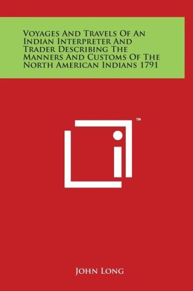 Voyages and Travels of an Indian Interpreter and Trader Describing the Manners and Customs of the North American Indians 1791 - John Long - Bøger - Literary Licensing, LLC - 9781497908499 - 29. marts 2014