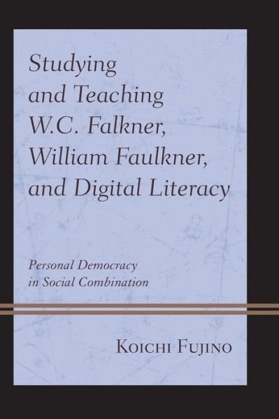 Cover for Koichi Fujino · Studying and Teaching W.C. Falkner, William Faulkner, and Digital Literacy: Personal Democracy in Social Combination (Paperback Book) (2020)