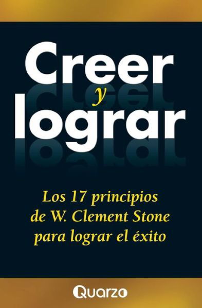 Cover for W. Clement Stone · Creer Y Lograr: Los 17 Principios De W. Clement Stone Para Lograr El Exito (Paperback Book) [Spanish edition] (2014)