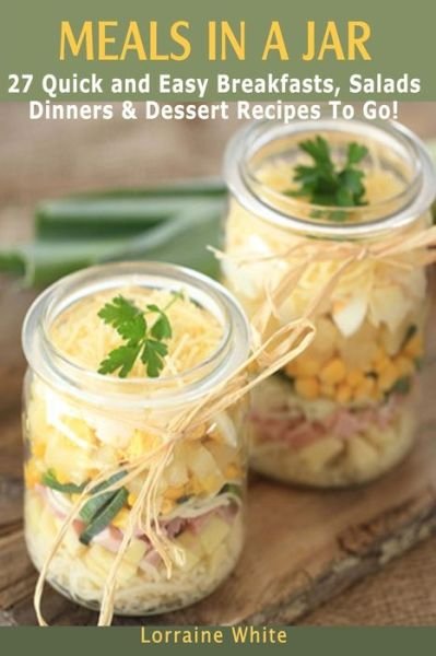 Cover for Lorraine White · Meals in a Jar: 27 Quick &amp; Easy Healthy Breakfasts, Salads, Dinners &amp; Dessert Recipes to Go: the Best Mason Jar Meals in One Book (Paperback Book) (2014)