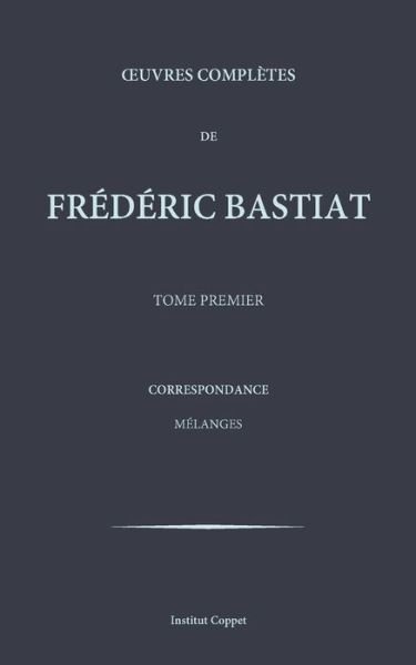 Oeuvres completes de Frederic Bastiat - tome 1 - Frederic Bastiat - Books - Createspace Independent Publishing Platf - 9781519538499 - November 26, 2015