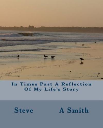 In Times Past A Reflection Of My Life's Story : In Times Past A Reflection Of my Life's story - Mr. Steve           A Anthony      A Smith - Kirjat - Createspace Independent Publishing Platf - 9781530513499 - perjantai 1. huhtikuuta 2016