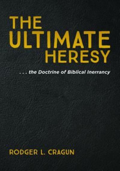 Cover for Rodger L Cragun · The Ultimate Heresy: . . . the Doctrine of Biblical Inerrancy (Paperback Book) (2018)