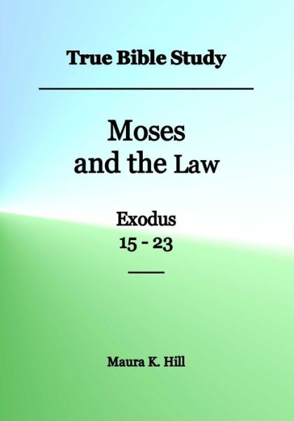 Cover for Maura K Hill · True Bible Study - Moses and the Law Exodus 15-23 (Paperback Book) (2016)