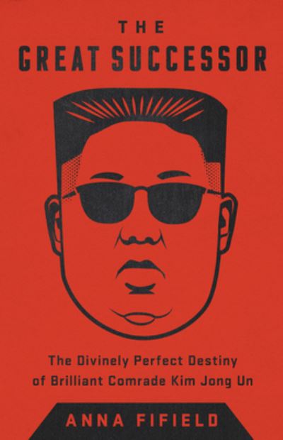 Cover for Anna Fifield · Great Successor The Divinely Perfect Destiny of Brilliant Comrade Kim Jong Un (Bog) (2020)