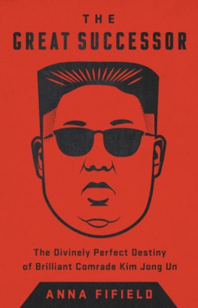 Cover for Anna Fifield · Great Successor The Divinely Perfect Destiny of Brilliant Comrade Kim Jong Un (Book) (2020)