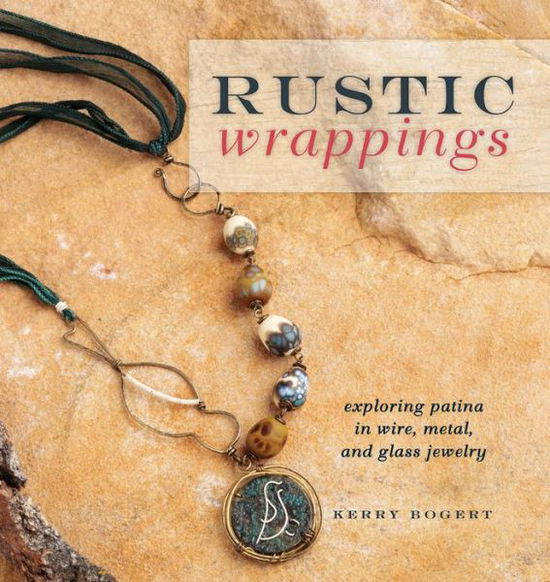 Rustic Wrappings: Exploring Patina in Wire, Metal, and Glass Jewelry - Kerry Bogert - Książki - Interweave Press Inc - 9781596685499 - 18 lipca 2012