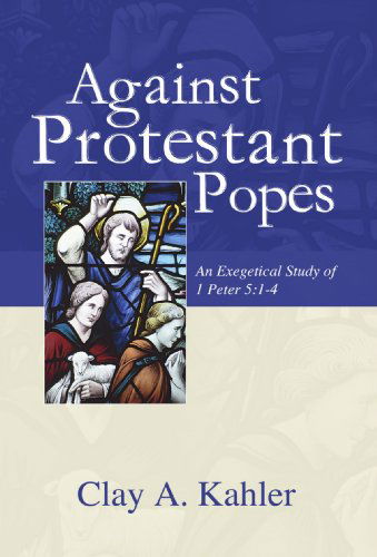 Cover for Clay A. Kahler · Against Protestant Popes: an Exegetical Study of 1 Peter 5:1-4 (Pocketbok) (2005)