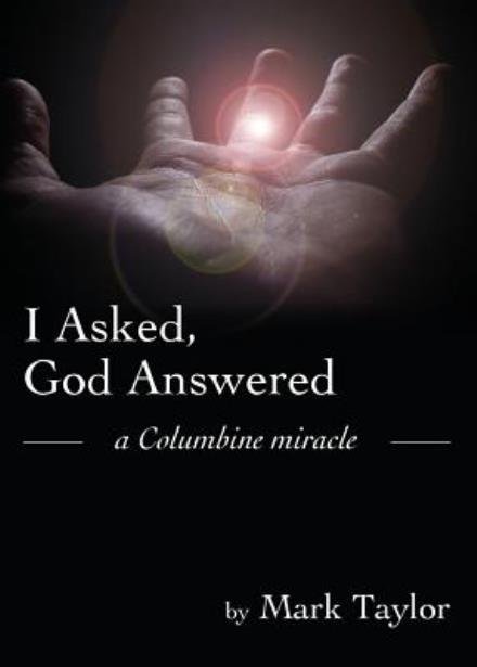 Cover for Mark Taylor · I Asked, God Answered: a Columbine Miracle (Taschenbuch) (2006)
