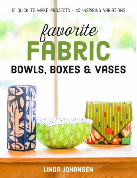 Favorite Fabric Bowls, Boxes & Vases: 15 Quick-to-Make Projects - Linda Johansen - Books - C & T Publishing - 9781617452499 - April 21, 2016