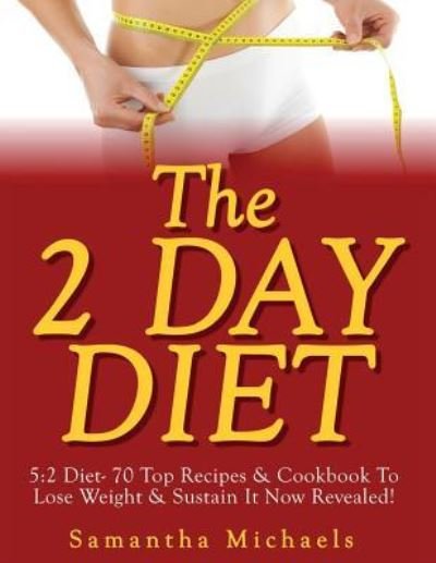 Cover for Samantha Michaels · The 2 Day Diet: 5:2 Diet- 70 Top Recipes &amp; Cookbook To Lose Weight &amp; Sustain It Now Revealed! (Paperback Book) (2013)