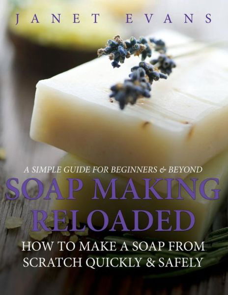 Cover for Janet Evans · Soap Making Reloaded: How To Make A Soap From Scratch Quickly &amp; Safely: A Simple Guide For Beginners &amp; Beyond (Taschenbuch) (2013)