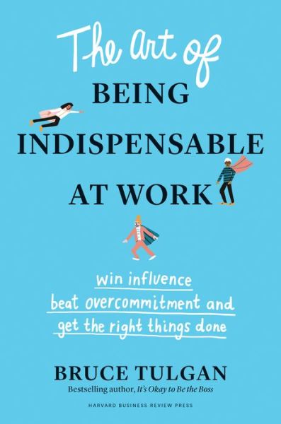 Cover for Bruce Tulgan · The Art of Being Indispensable at Work: Win Influence, Beat Overcommitment, and Get the Right Things Done (Hardcover Book) (2020)