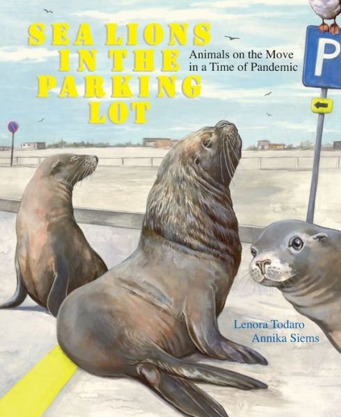 Lenora Todaro · Sea Lions in the Parking Lot: Animals on the Move in a Time of Pandemic (Hardcover Book) (2021)