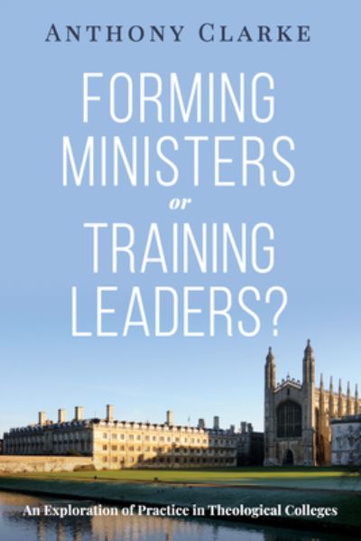 Cover for Anthony Clarke · Forming Ministers or Training Leaders?: An Exploration of Practice in Theological Colleges (Hardcover Book) (2021)