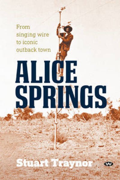 Cover for Stuart Traynor · Alice Springs: From singing wire to iconic outback town (Pocketbok) (2016)